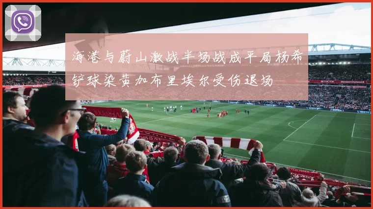 海港与蔚山激战半场战成平局杨希铲球染黄加布里埃尔受伤退场
