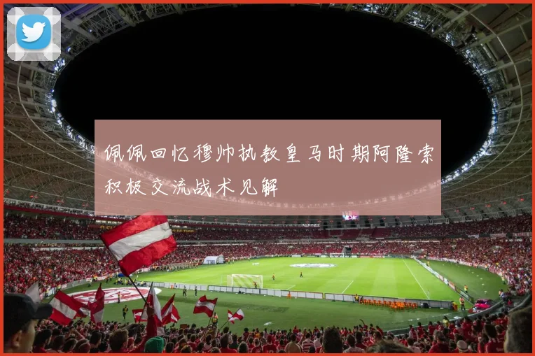 佩佩回忆穆帅执教皇马时期阿隆索积极交流战术见解