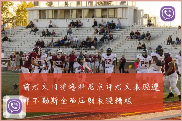 前尤文门将塔科尼点评尤文表现遭那不勒斯全面压制表现糟糕