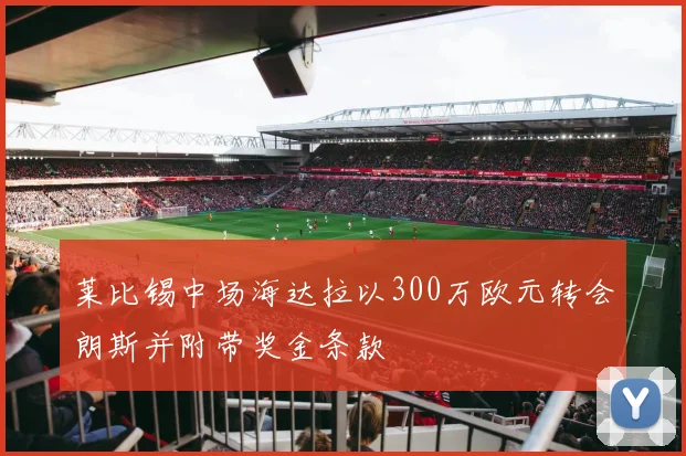 莱比锡中场海达拉以300万欧元转会朗斯并附带奖金条款