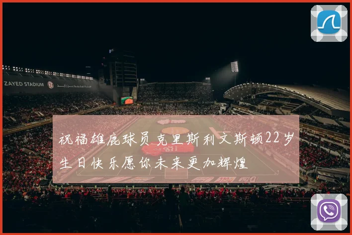 祝福雄鹿球员克里斯利文斯顿22岁生日快乐愿你未来更加辉煌