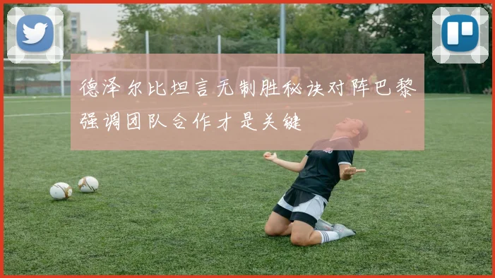 德泽尔比坦言无制胜秘诀对阵巴黎强调团队合作才是关键