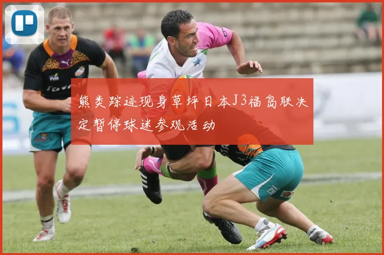 熊类踪迹现身草坪日本J3福岛联决定暂停球迷参观活动