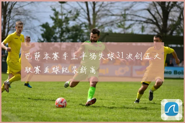 巴萨本赛季上半场失球31次创五大联赛丢球纪录新高